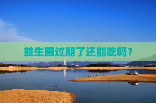 益生菌过期了还能吃吗？