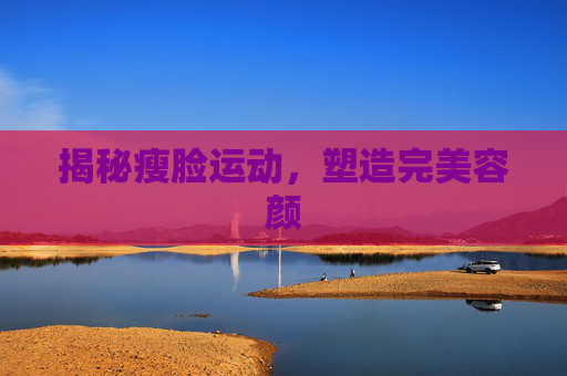 揭秘瘦脸运动，塑造完美容颜
