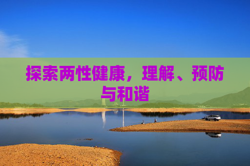 探索两性健康，理解、预防与和谐