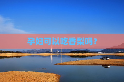 孕妇可以吃香梨吗？