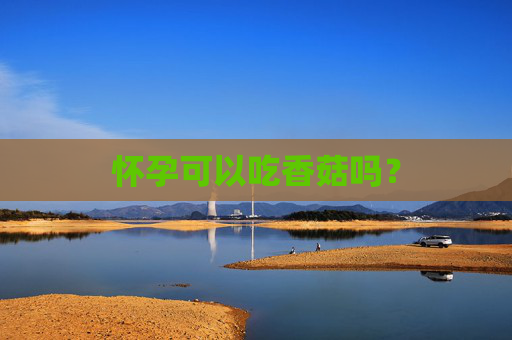怀孕可以吃香菇吗？
