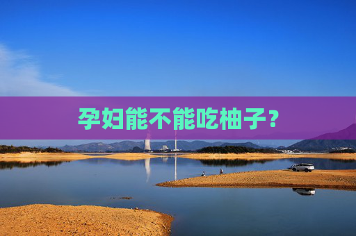 孕妇能不能吃柚子？