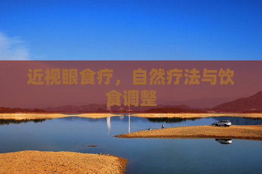 近视眼食疗，自然疗法与饮食调整