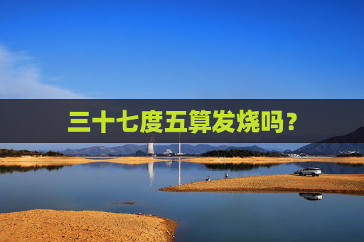 三十七度五算发烧吗？