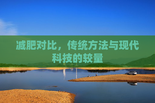 减肥对比，传统方法与现代科技的较量