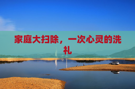 家庭大扫除，一次心灵的洗礼