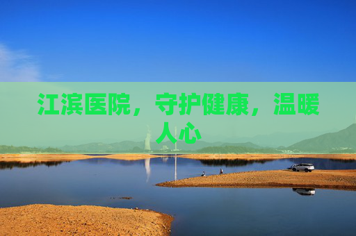 江滨医院，守护健康，温暖人心