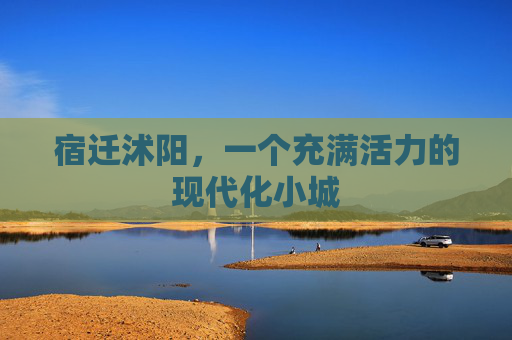 宿迁沭阳，一个充满活力的现代化小城