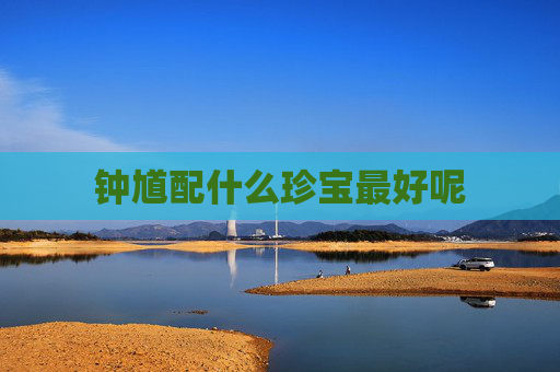 钟馗配什么珍宝最好呢 钟馗配什么珍宝最好呢