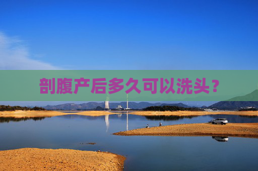 剖腹产后多久可以洗头？