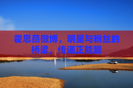 霍思燕微博，明星与粉丝的桥梁，传递正能量