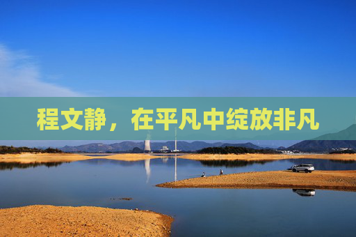 程文静，在平凡中绽放非凡