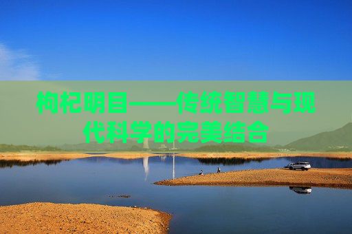 枸杞明目——传统智慧与现代科学的完美结合