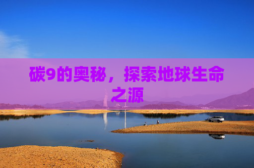 碳9的奥秘，探索地球生命之源