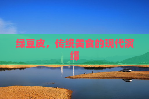 绿豆皮，传统美食的现代演绎