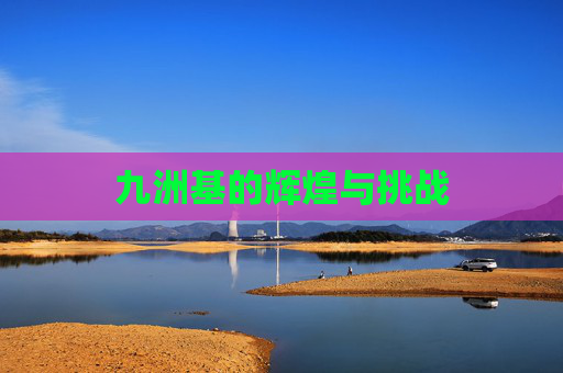 九洲基的辉煌与挑战