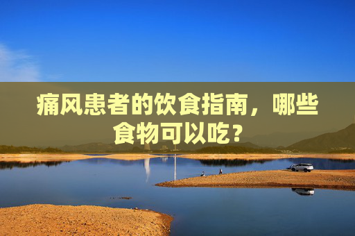 痛风患者的饮食指南，哪些食物可以吃？