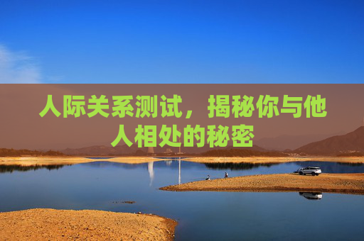人际关系测试，揭秘你与他人相处的秘密