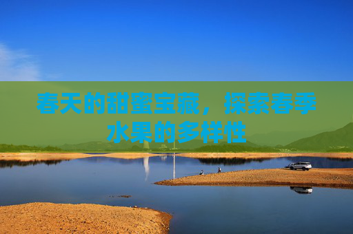 春天的甜蜜宝藏，探索春季水果的多样性