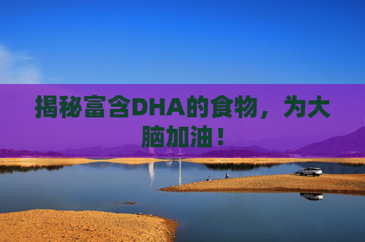 揭秘富含DHA的食物，为大脑加油！
