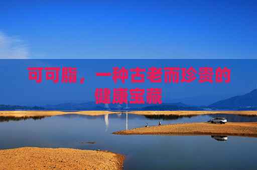 可可脂，一种古老而珍贵的健康宝藏
