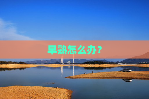 早熟怎么办？