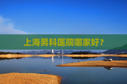 上海男科医院哪家好？