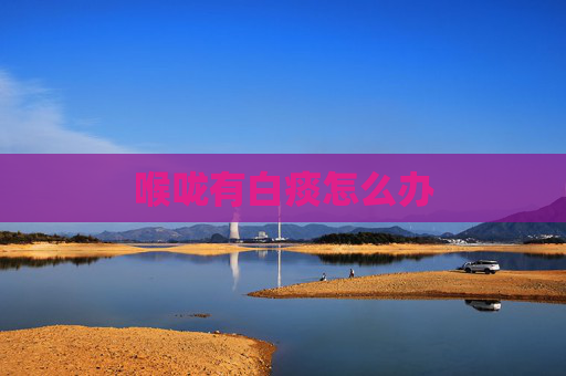 喉咙有白痰怎么办