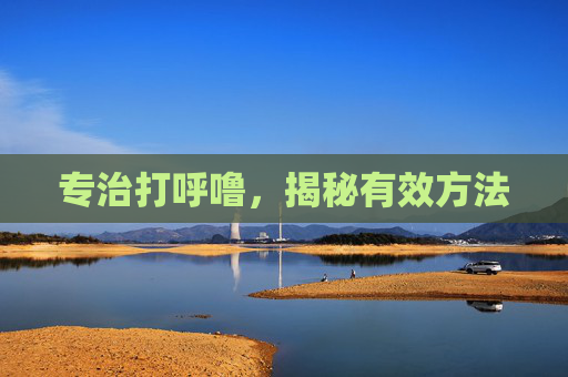 专治打呼噜，揭秘有效方法