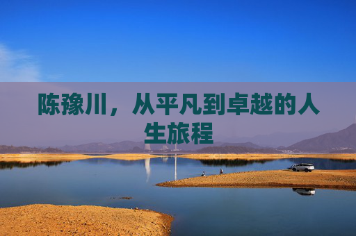 陈豫川，从平凡到卓越的人生旅程