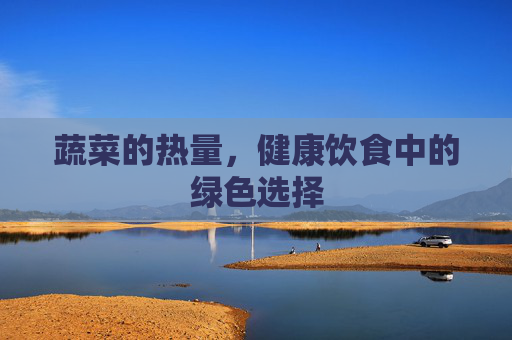 蔬菜的热量，健康饮食中的绿色选择