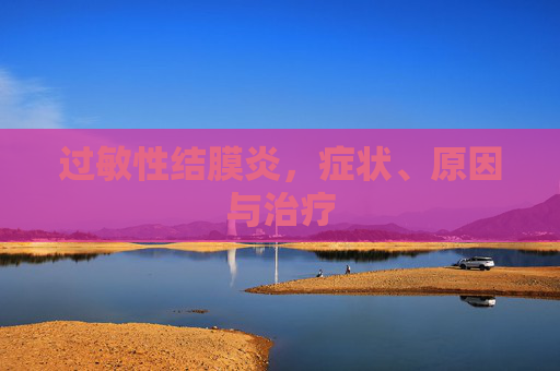 过敏性结膜炎，症状、原因与治疗