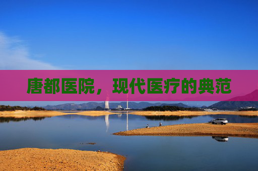 唐都医院，现代医疗的典范