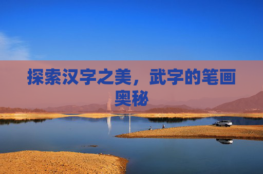 探索汉字之美，武字的笔画奥秘