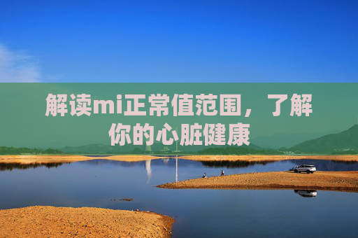 解读mi正常值范围，了解你的心脏健康