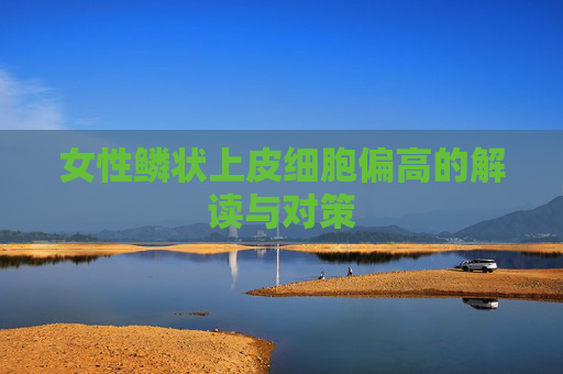 女性鳞状上皮细胞偏高的解读与对策
