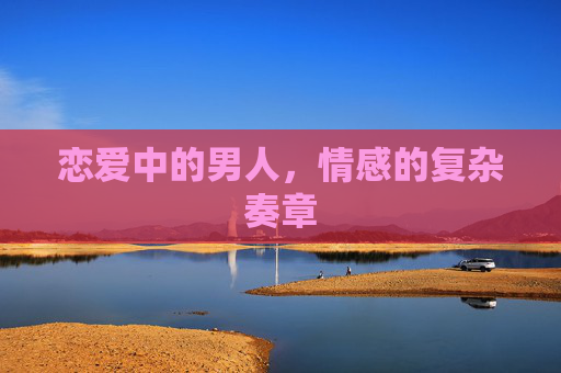 恋爱中的男人，情感的复杂奏章