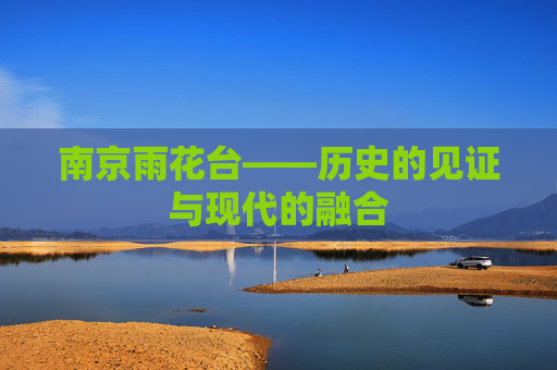 南京雨花台——历史的见证与现代的融合