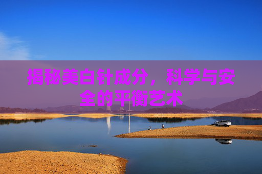 揭秘美白针成分，科学与安全的平衡艺术