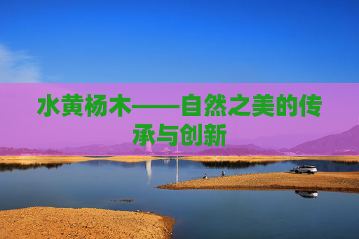 水黄杨木——自然之美的传承与创新