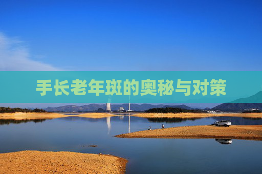 手长老年斑的奥秘与对策