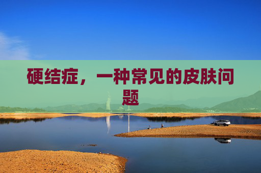 硬结症，一种常见的皮肤问题