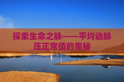 探索生命之脉——平均动脉压正常值的奥秘