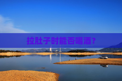 拉肚子时能否喝酒？