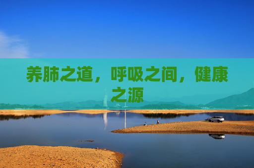 养肺之道，呼吸之间，健康之源