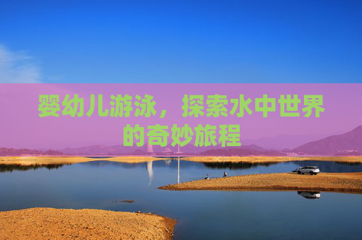 婴幼儿游泳，探索水中世界的奇妙旅程