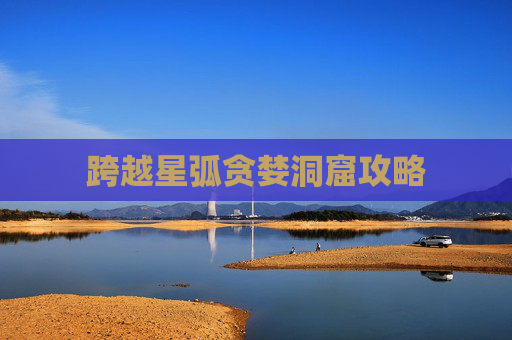 跨越星弧贪婪洞窟攻略 跨越星弧贪婪洞窟攻略