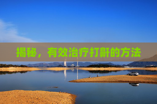 揭秘，有效治疗打鼾的方法