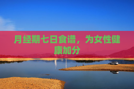 月经期七日食谱，为女性健康加分