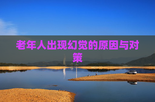 老年人出现幻觉的原因与对策